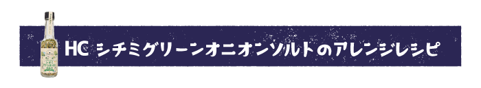 シチミグリーンオニオンソルトアレンジレシピ